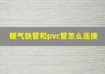 暖气铁管和pvc管怎么连接