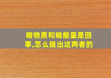 暗物质和暗能量是回事,怎么提出这两者的