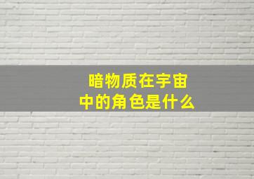 暗物质在宇宙中的角色是什么