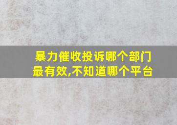 暴力催收投诉哪个部门最有效,不知道哪个平台