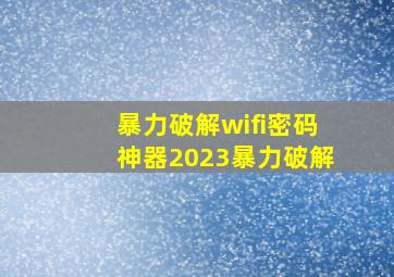 暴力破解wifi密码神器2023暴力破解