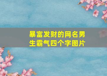 暴富发财的网名男生霸气四个字图片