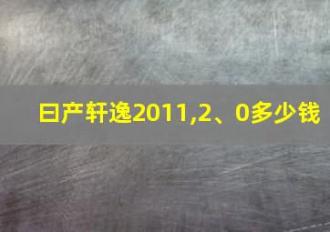 曰产轩逸2011,2、0多少钱