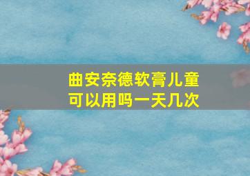 曲安奈德软膏儿童可以用吗一天几次