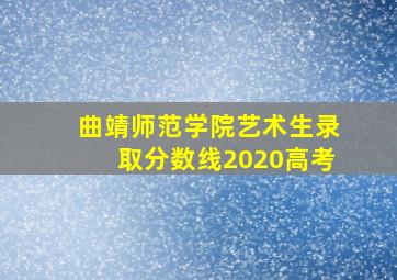 曲靖师范学院艺术生录取分数线2020高考