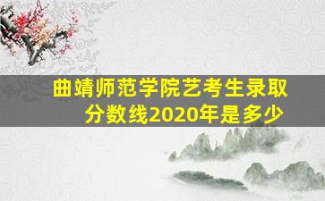 曲靖师范学院艺考生录取分数线2020年是多少