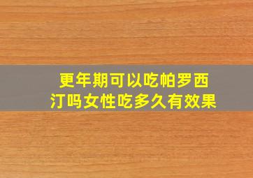 更年期可以吃帕罗西汀吗女性吃多久有效果