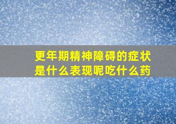 更年期精神障碍的症状是什么表现呢吃什么药