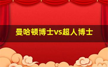 曼哈顿博士vs超人博士