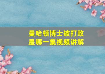 曼哈顿博士被打败是哪一集视频讲解