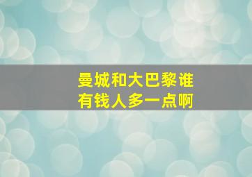 曼城和大巴黎谁有钱人多一点啊