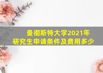 曼彻斯特大学2021年研究生申请条件及费用多少