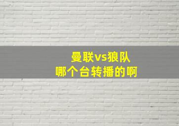 曼联vs狼队哪个台转播的啊