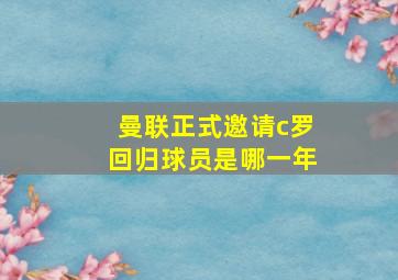 曼联正式邀请c罗回归球员是哪一年