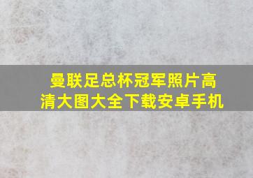 曼联足总杯冠军照片高清大图大全下载安卓手机