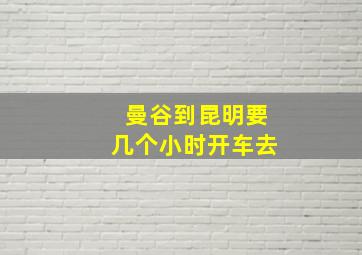 曼谷到昆明要几个小时开车去