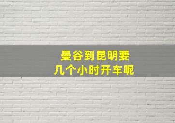 曼谷到昆明要几个小时开车呢