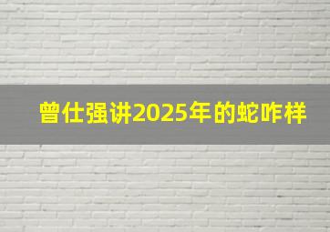 曾仕强讲2025年的蛇咋样