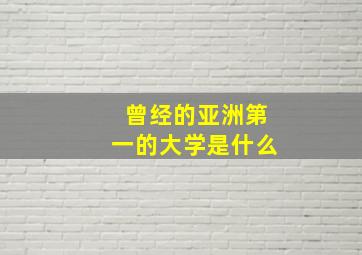 曾经的亚洲第一的大学是什么