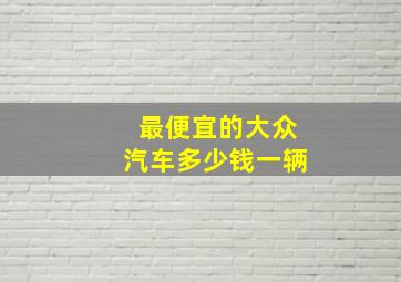 最便宜的大众汽车多少钱一辆