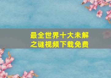 最全世界十大未解之谜视频下载免费