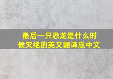 最后一只恐龙是什么时候灭绝的英文翻译成中文