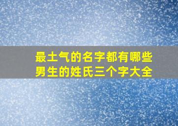 最土气的名字都有哪些男生的姓氏三个字大全