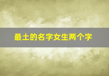 最土的名字女生两个字