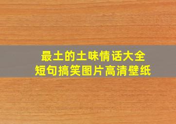 最土的土味情话大全短句搞笑图片高清壁纸