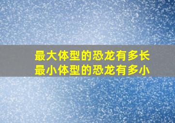 最大体型的恐龙有多长最小体型的恐龙有多小