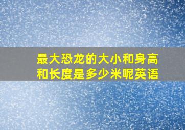 最大恐龙的大小和身高和长度是多少米呢英语