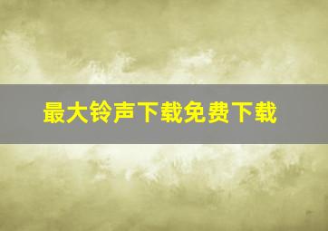 最大铃声下载免费下载