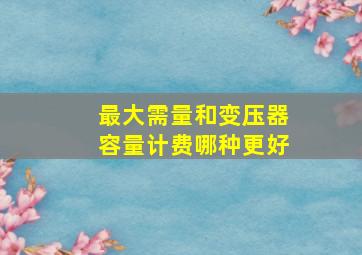 最大需量和变压器容量计费哪种更好