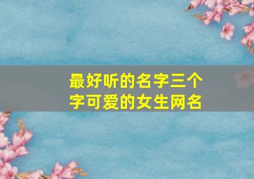 最好听的名字三个字可爱的女生网名