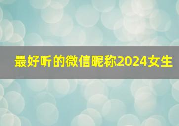 最好听的微信昵称2024女生