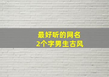 最好听的网名2个字男生古风