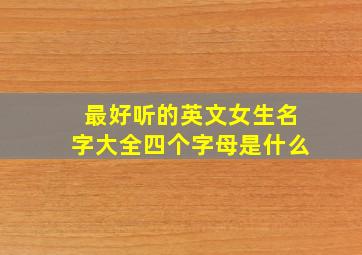 最好听的英文女生名字大全四个字母是什么