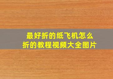 最好折的纸飞机怎么折的教程视频大全图片