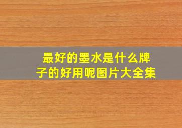 最好的墨水是什么牌子的好用呢图片大全集