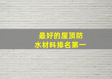 最好的屋顶防水材料排名第一