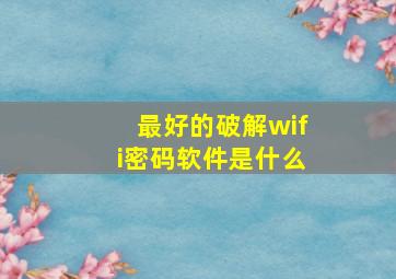 最好的破解wifi密码软件是什么