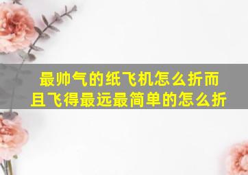 最帅气的纸飞机怎么折而且飞得最远最简单的怎么折