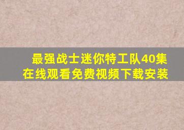 最强战士迷你特工队40集在线观看免费视频下载安装