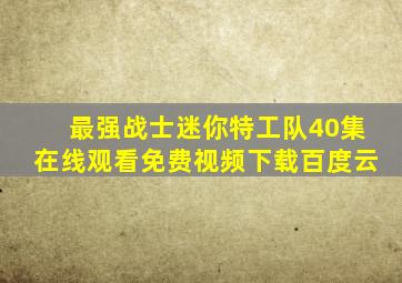 最强战士迷你特工队40集在线观看免费视频下载百度云