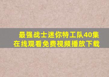 最强战士迷你特工队40集在线观看免费视频播放下载