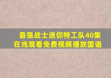 最强战士迷你特工队40集在线观看免费视频播放国语