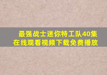 最强战士迷你特工队40集在线观看视频下载免费播放