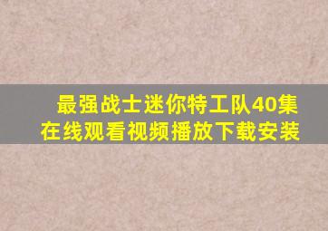 最强战士迷你特工队40集在线观看视频播放下载安装