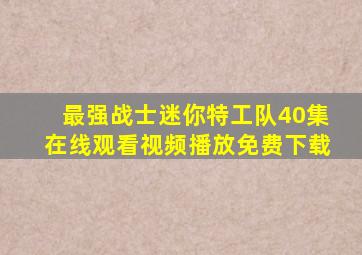 最强战士迷你特工队40集在线观看视频播放免费下载