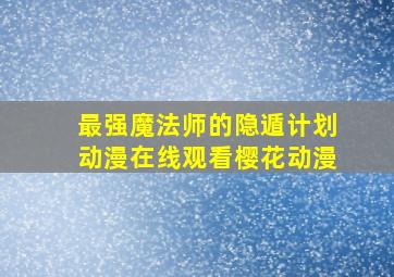 最强魔法师的隐遁计划动漫在线观看樱花动漫